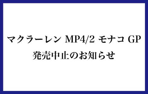 「マクラーレン MP4/2 1984 モナコGP」発売中止のお知らせ