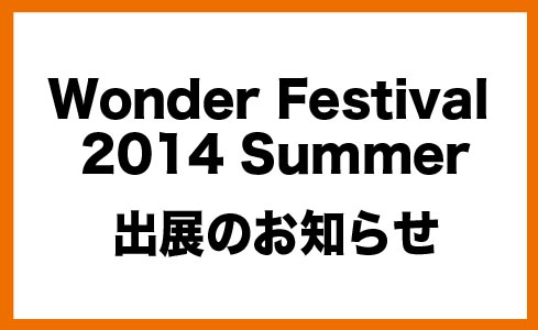 Wonder Festival 2014 夏 出展のお知らせ