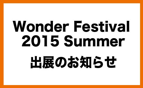 Wonder Festival 2015 夏 出展のお知らせ